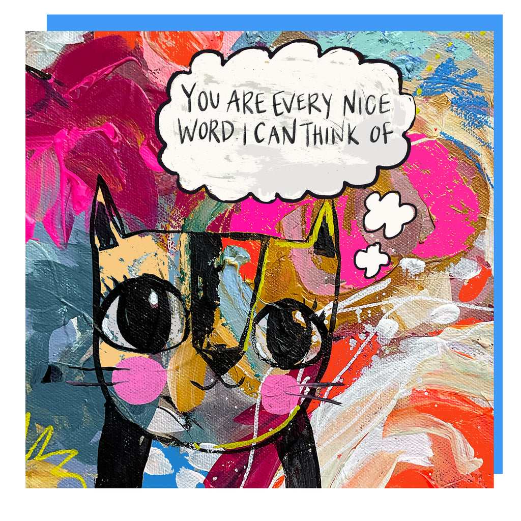 Arty cat card 05 'YOU ARE EVERY NICE WORD I CAN THINK OF'