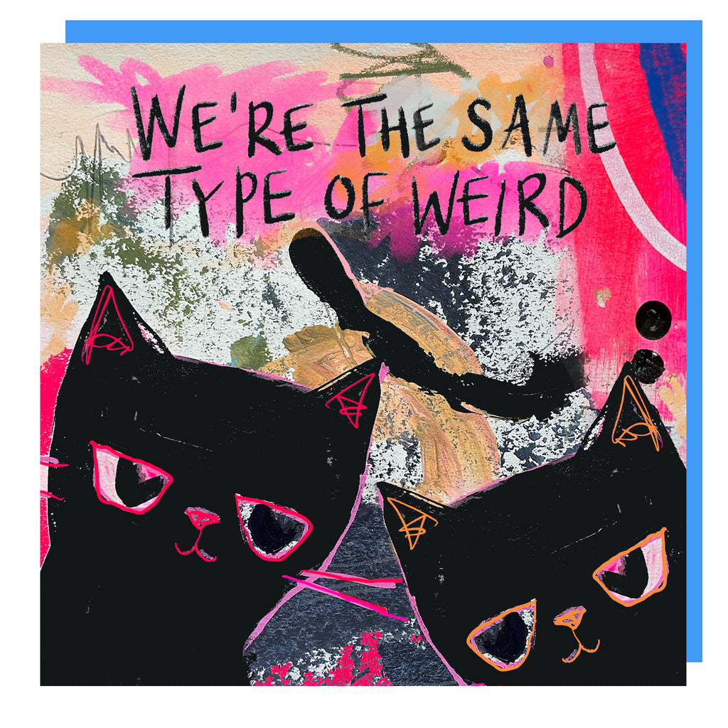 Arty cat card 06 'WE'RE THE SAME KIND OF WEIRD'