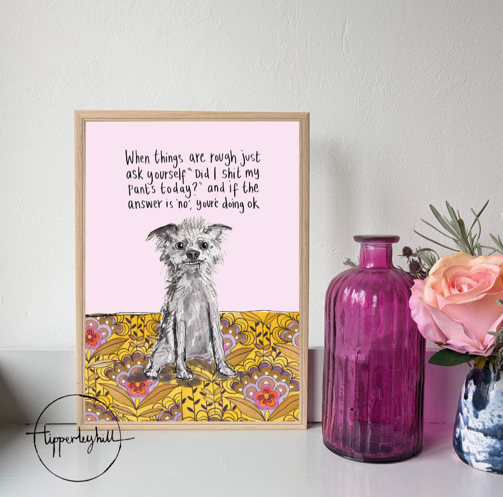 Printed quote animal print. A4 scruffy Dog "When things are rough just ask yourself "Did I shit my pants today, if the answer is 'no' then you are doing ok"