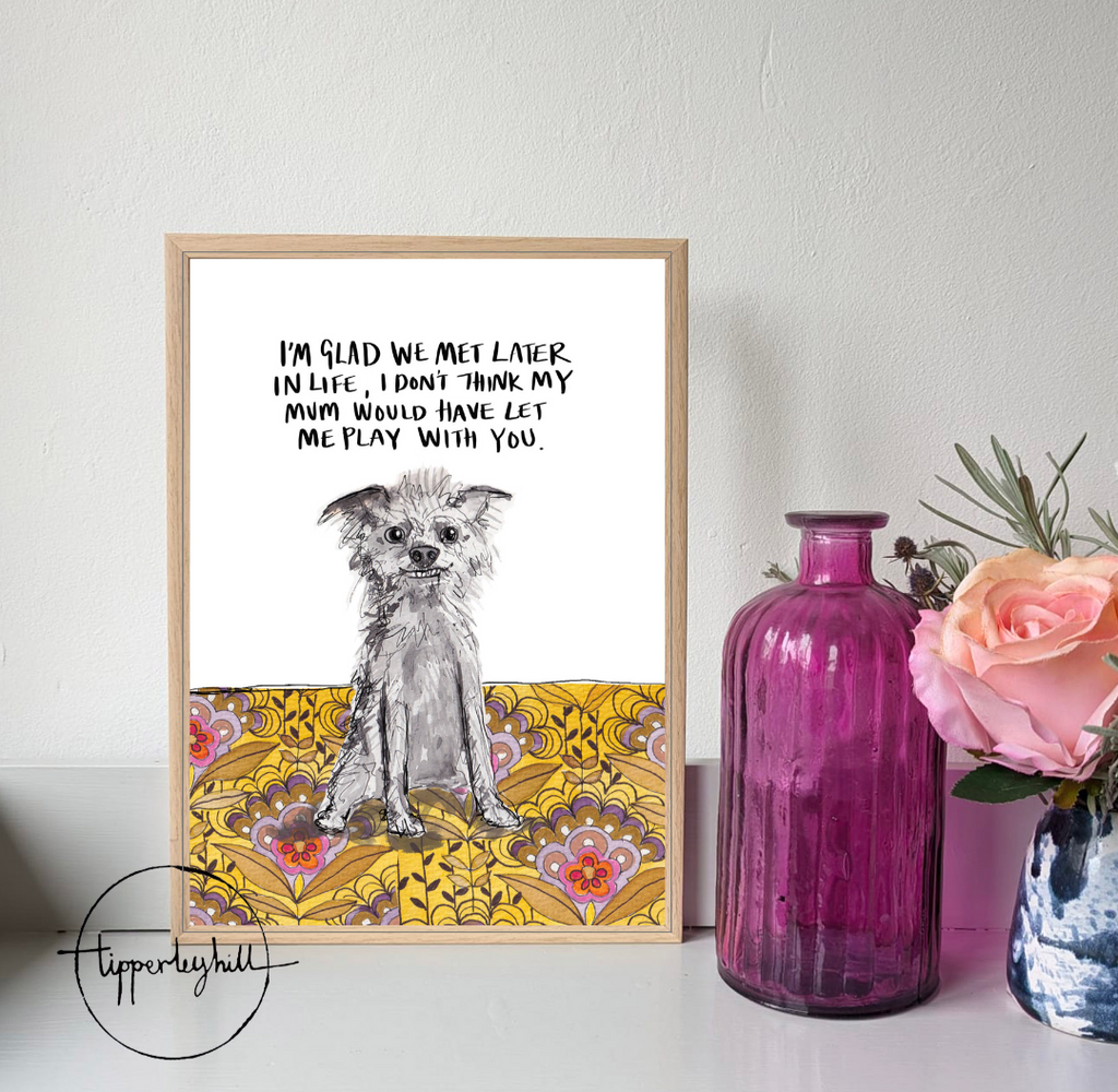 Printed quote animal print. A4 scruffy Dog "I'm glad we met later in life, I don't think my Mum would have let me play with you"